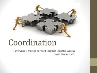Coordination
If everyone is moving forward together then the success
takes care of itself.

 