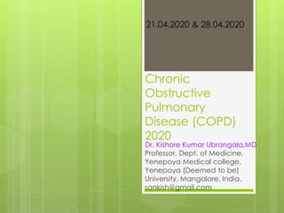 Chronic
Obstructive
Pulmonary
Disease (COPD)
2020
Dr. Kishore Kumar Ubrangala,MD
Professor, Dept. of Medicine,
Yenepoya Medical college,
Yenepoya (Deemed to be)
University, Mangalore, India.
sankish@gmail.com
21.04.2020 & 28.04.2020
 