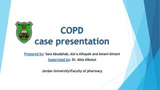 COPD
case presentation
Prepared by: Sara Abudahab, Ala’a Alhayek and Amani Almani
Supervised by: Dr. Abla Albsoul
Jordan UniversityFaculty of pharmacy
 