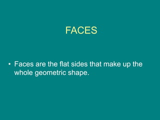 FACES
• Faces are the flat sides that make up the
whole geometric shape.
 