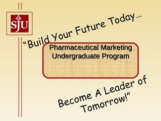 “ Build Your Future Today… Become A Leader of Tomorrow!” Pharmaceutical Marketing Undergraduate Program 