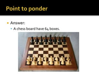  Answer:
 A chess board have 64 boxes.
 