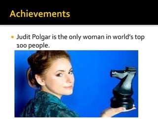  Judit Polgar is the only woman in world’s top
100 people.
 