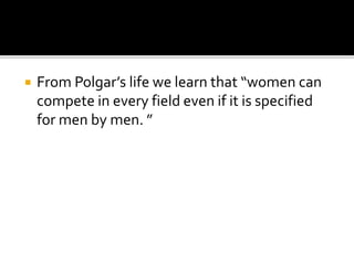  From Polgar’s life we learn that “women can
compete in every field even if it is specified
for men by men. ”
 