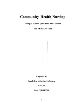 1
Community Health Nursing
Multiple Choice Questions with Answer
For PBBN 2nd
Year
Prepared By
Samikshya Maharjan Mahatara
MPH,BN
Lect. NIHS,KTM
 