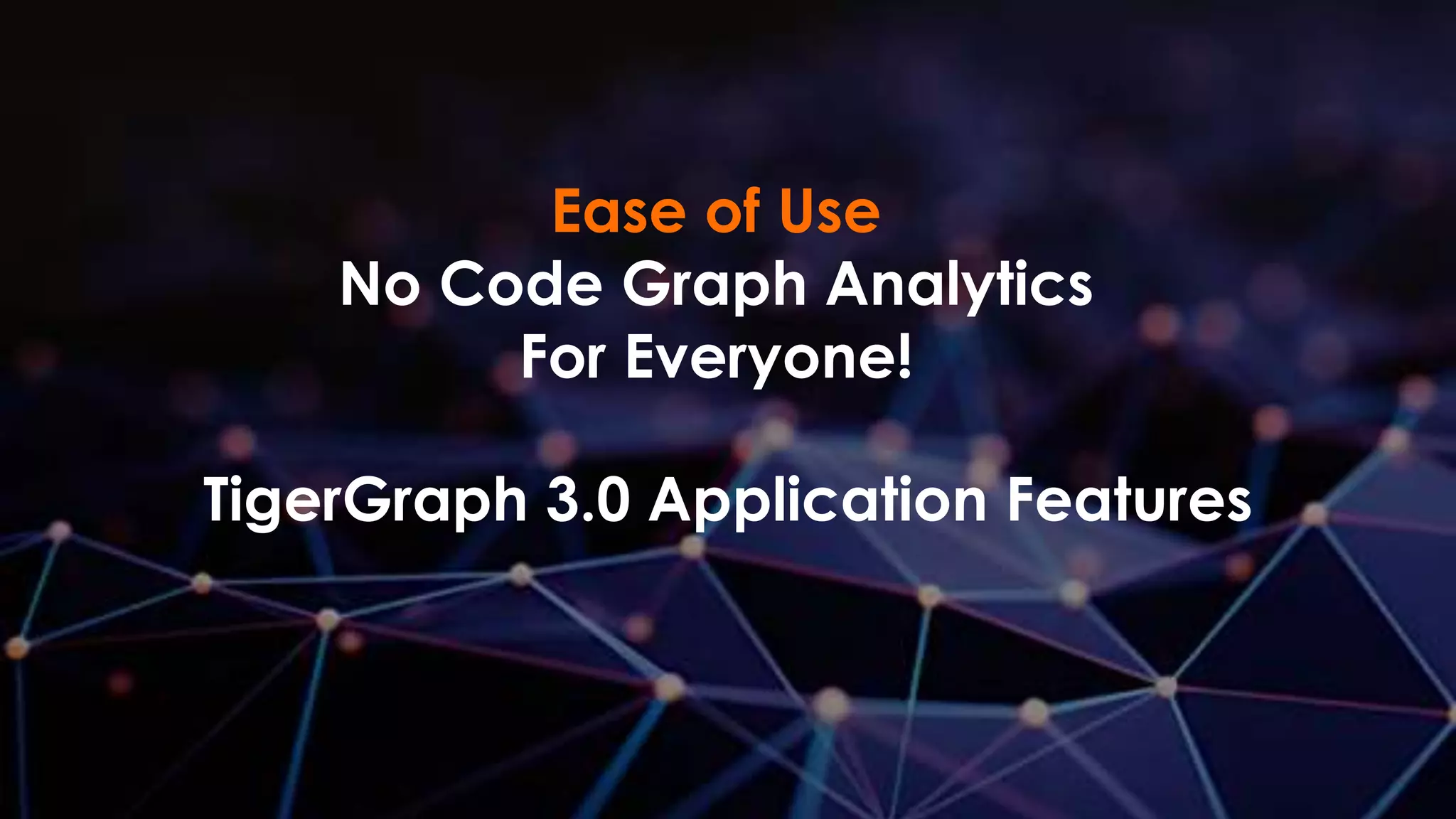 Ease of Use
No Code Graph Analytics
For Everyone!
TigerGraph 3.0 Application Features
 