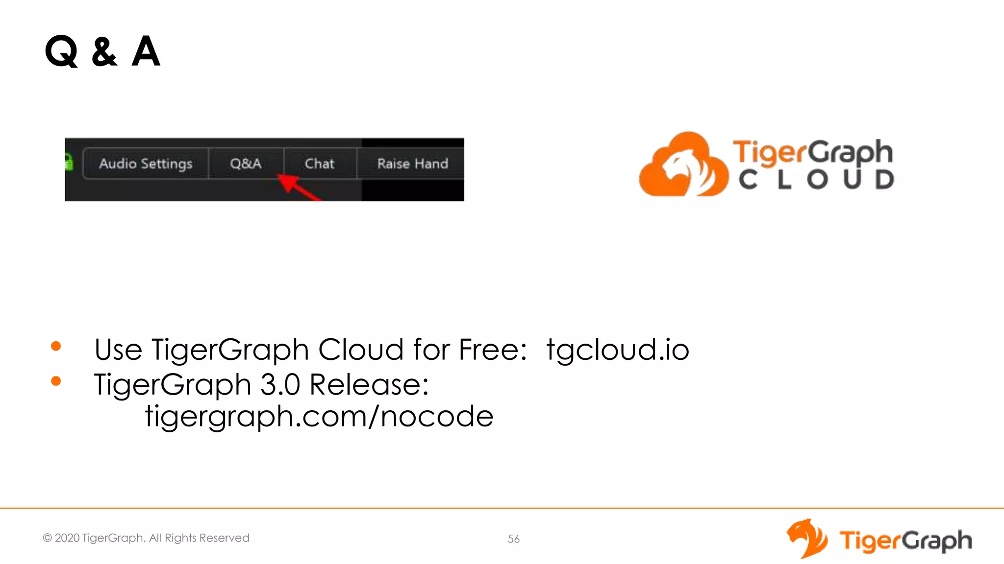 © 2020 TigerGraph. All Rights Reserved
Q & A
56
• Use TigerGraph Cloud for Free: tgcloud.io
• TigerGraph 3.0 Release:
tigergraph.com/nocode
 