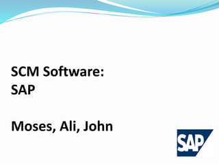 SCM Software:
SAP
Moses, Ali, John
 