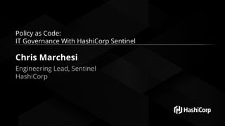 Policy as Code:
IT Governance With HashiCorp Sentinel
Chris Marchesi
Engineering Lead, Sentinel
HashiCorp
 