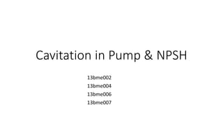 Cavitation in Pump & NPSH
13bme002
13bme004
13bme006
13bme007
 