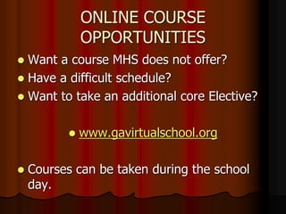 ONLINE COURSE
OPPORTUNITIES
 Want a course MHS does not offer?
 Have a difficult schedule?
 Want to take an additional core Elective?
 www.gavirtualschool.org
 Courses can be taken during the school
day.
 