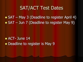 SAT/ACT Test Dates
 SAT – May 3 (Deadline to register April 4)
 SAT – Jun 7 (Deadline to register May 9)
 ACT- June 14
 Deadline to register is May 9
 