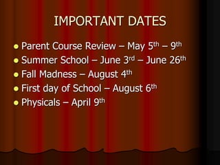 IMPORTANT DATES
 Parent Course Review – May 5th – 9th
 Summer School – June 3rd – June 26th
 Fall Madness – August 4th
 First day of School – August 6th
 Physicals – April 9th
 