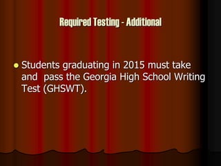 Required Testing - Additional
 Students graduating in 2015 must take
and pass the Georgia High School Writing
Test (GHSWT).
 