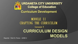 MODULE II
CRAFTING THE CURRICULUM
Lesson 1
Reporter : Ruth N. Flores – UESE 4
 