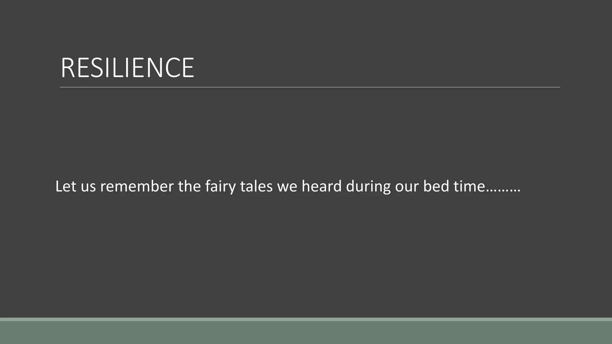 RESILIENCE
Let us remember the fairy tales we heard during our bed time………
 