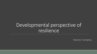 Developmental perspective of
resilience
TANIYA THOMAS
 