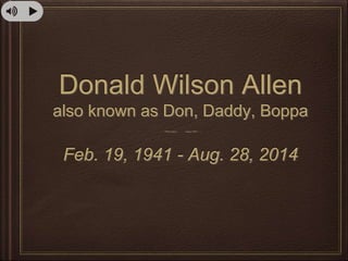 Donald Wilson Allen 
also known as Don, Daddy, Boppa 
Feb. 19, 1941 - Aug. 28, 2014 
 