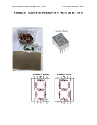 Digital System and Applications Mini Project 2017-18 Roll Number :118 Block 1 Batch 1
Components Required and Datasheets of IC 74LS90 and IC 74LS47
7 - Segment Display
 