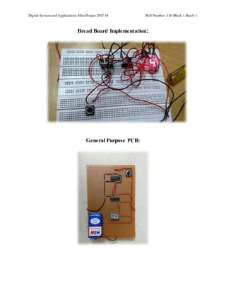 Digital System and Applications Mini Project 2017-18 Roll Number :118 Block 1 Batch 1
Bread Board Implementation:
General Purpose PCB:
 