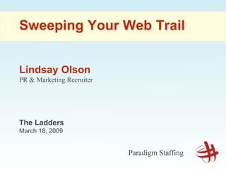 Lindsay Olson PR & Marketing Recruiter Sweeping Your Web Trail Paradigm Staffing The Ladders March 18, 2009 