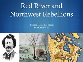 Red River and
Northwest Rebellions
      By Isaac Mordechai Renert
           Social Studies 10




                                  S
 