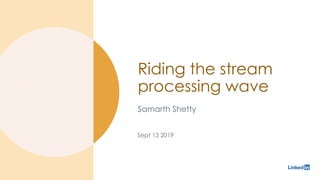Riding the stream
processing wave
Samarth Shetty
Sept 13 2019
 