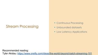 Stream Processing
• Continuous Processing
• Unbounded datasets
• Low Latency Applications
Recommended reading:
Tyler Akida...