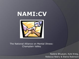 NAMI:CV The National Alliance on Mental Illness: Champlain Valley NaderaBhuayan, Kyle Kreig,  Rebecca Neary & Elaina Robinson 