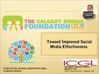 INFORM CONSULTANCY
GROUP LTD.
332 6 Avenue SE, Calgary, AB
Toward Improved Social
Media Effectiveness
SABA AFTAB, KENZIE HANDFORTH NOEL
& MOSES SERIKI
 