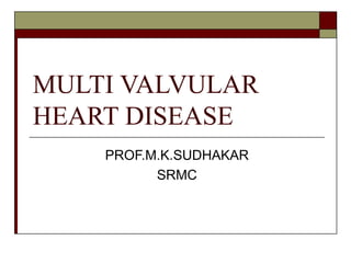MULTI VALVULAR
HEART DISEASE
PROF.M.K.SUDHAKAR
SRMC
 