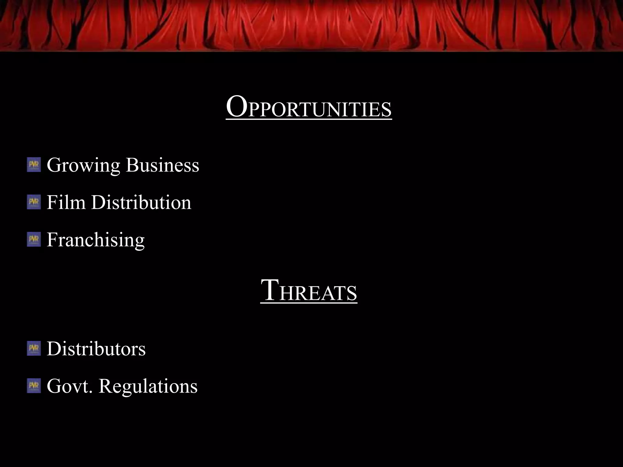 OPPORTUNITIES
Growing Business
Film Distribution
Franchising

                      THREATS
Distributors
Govt. Regulations
 