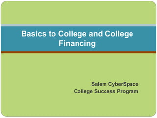Salem CyberSpace
College Success Program
Basics to College and College
Financing
 