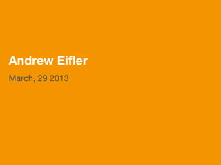 Andrew Eiﬂer
March, 29 2013
 