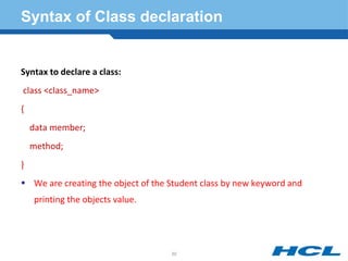 Syntax of Class declaration
Syntax to declare a class:
class <class_name>
{
data member;
method;
}
 We are creating the object of the Student class by new keyword and
printing the objects value.
50
 