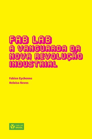 1
FAB LAB
A VANGUARDA DA
NOVA REVOLUÇÃO
INDUSTRIAL
Fabien Eychenne
Heloisa Neves
 