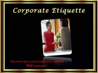Corporate Etiquette

“You never get a second chance to make the

first impression”

1

 