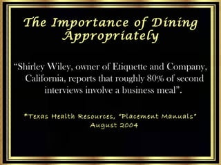 The Importance of Dining
Appropriately
“Shirley Wiley, owner of Etiquette and Company,
California, reports that roughly 80...