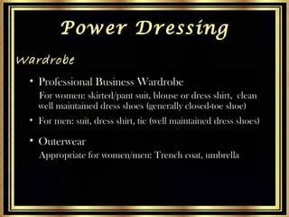 Power Dressing
Wardrobe
• Professional Business Wardrobe
For women: skirted/pant suit, blouse or dress shirt, clean
well m...