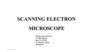 SCANNING ELECTRON
MICROSCOPE
Prepared by:Adarsha s
2nd MSc Physics
Reg No:178101
St. Aloysius college
Mangaluru
21 September 2018
 