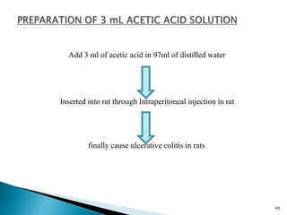 Add 3 ml of acetic acid in 97ml of distilled water
Inserted into rat through Intraperitoneal injection in rat
finally cause ulcerative colitis in rats
40
 