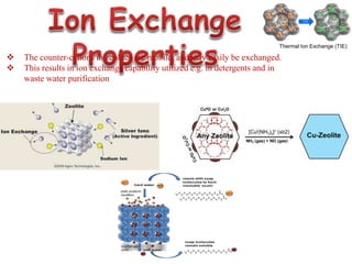  The counter-cations in zeolites are mobile, and may easily be exchanged.
 This results in ion exchange capability utilized e.g. in detergents and in
waste water purification
Thermal Ion Exchange (TIE)
 
