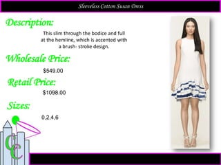 Description:
Sizes:
Retail Price:
$1098.00
0,2,4,6
This slim through the bodice and full
at the hemline, which is accented with
a brush- stroke design.
Sleeveless Cotton Susan Dress
Wholesale Price:
$549.00
 