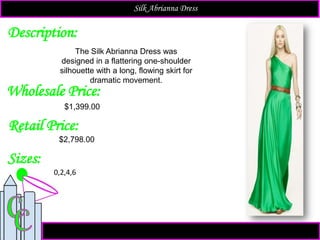 Description:
Sizes:
Retail Price:
The Silk Abrianna Dress was
designed in a flattering one-shoulder
silhouette with a long, flowing skirt for
dramatic movement.
$2,798.00
0,2,4,6
Silk Abrianna Dress
Wholesale Price:
$1,399.00
 