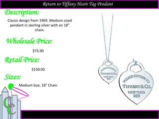 Description:
Sizes:
Retail Price:
$150.00
Medium Size, 18” Chain
Classic design from 1969. Medium sized
pendant in sterling silver with an 18”
chain.
Return to Tiffany Heart Tag Pendant
Wholesale Price:
$75.00
 