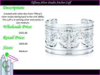 Description:
Sizes:
Retail Price:
$850.00
Medium
Created with roller dies from Tiffany’s
silver studio dating back to the mid 1800s.
This cuff is in sterling silver and comes in
size medium.
Tiffany Silver Studio Anchor Cuff
Wholesale Price:
$425.00
 