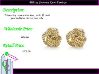 Description:
Retail Price:
$700.00
This earring represents a knot, set in 18 carat
gold and is for pierced ears only.
Tiffany Somerset Knot Earrings
Wholesale Price:
$350.00
 