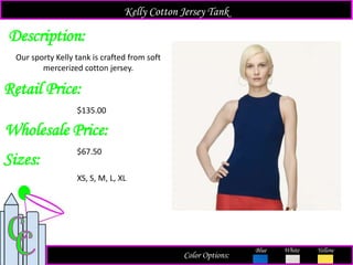 Description:
Retail Price:
$135.00
Color Options:
White Yellow
Our sporty Kelly tank is crafted from soft
mercerized cotton jersey.
Kelly Cotton Jersey Tank
Blue
Sizes:
XS, S, M, L, XL
Wholesale Price:
$67.50
 