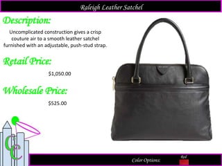 Description:
Retail Price:
$1,050.00
Color Options:
Red
Uncomplicated construction gives a crisp
couture air to a smooth leather satchel
furnished with an adjustable, push-stud strap.
Raleigh Leather Satchel
Wholesale Price:
$525.00
 