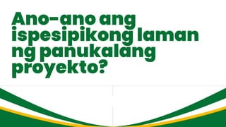 Ano-ano ang
ispesipikong laman
ng panukalang
proyekto?
 